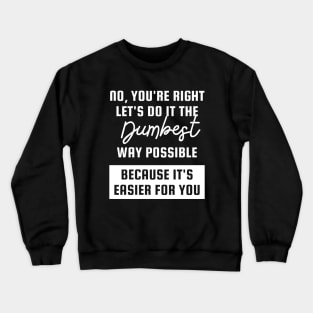 no youre right lets do it the dumbest way possible Crewneck Sweatshirt